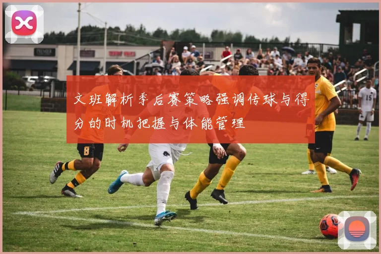 文班解析季后赛策略强调传球与得分的时机把握与体能管理