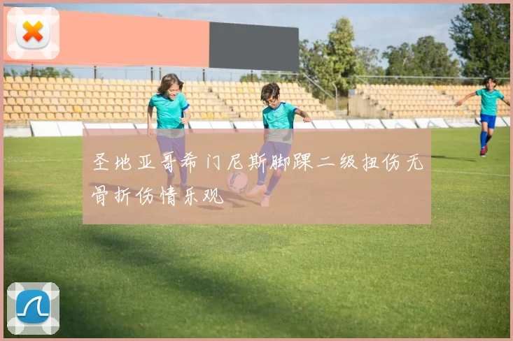 圣地亚哥希门尼斯脚踝二级扭伤无骨折伤情乐观