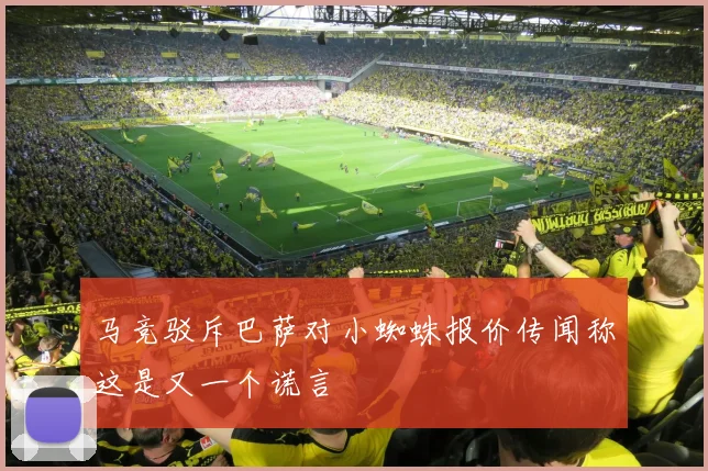 马竞驳斥巴萨对小蜘蛛报价传闻称这是又一个谎言