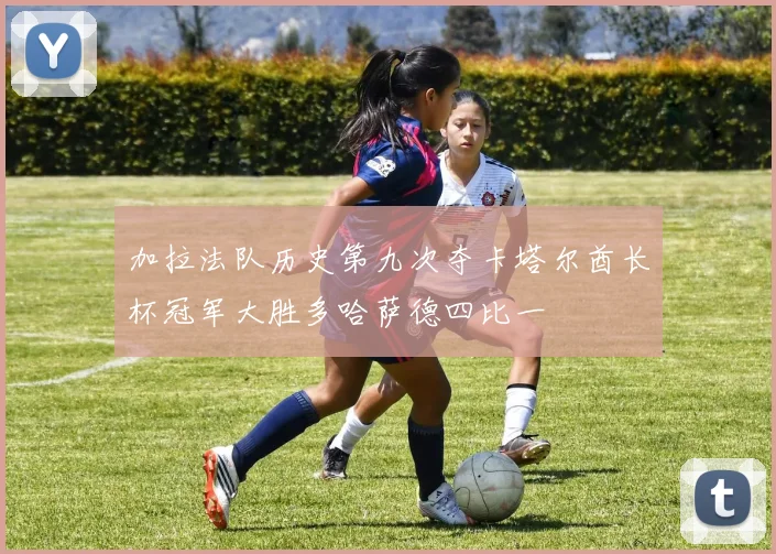 加拉法队历史第九次夺卡塔尔酋长杯冠军大胜多哈萨德四比一