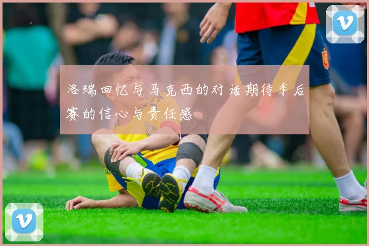 洛瑞回忆与马克西的对话期待季后赛的信心与责任感